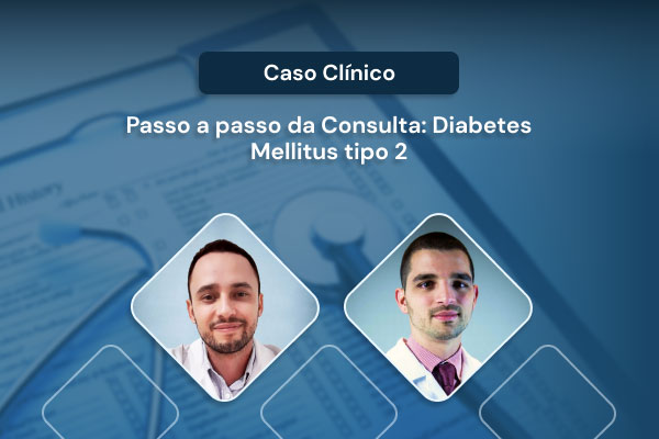 Caso Clínico – Passo a passo da Consulta: Diabetes Mellitus tipo 2